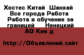 Хостес Китай (Шанхай) - Все города Работа » Работа и обучение за границей   . Ненецкий АО,Кия д.